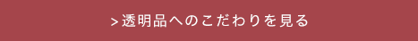 透明品へのこだわり